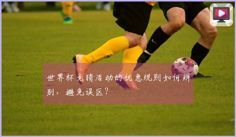 世界杯竞猜活动的优惠规则如何辨别，避免误区？