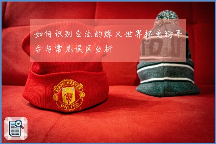 如何识别合法的烽火世界杯竞猜平台与常见误区分析