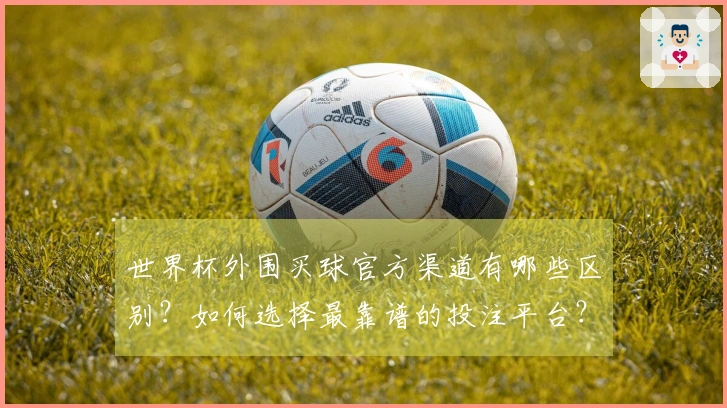 世界杯外围买球官方渠道有哪些区别？如何选择最靠谱的投注平台？