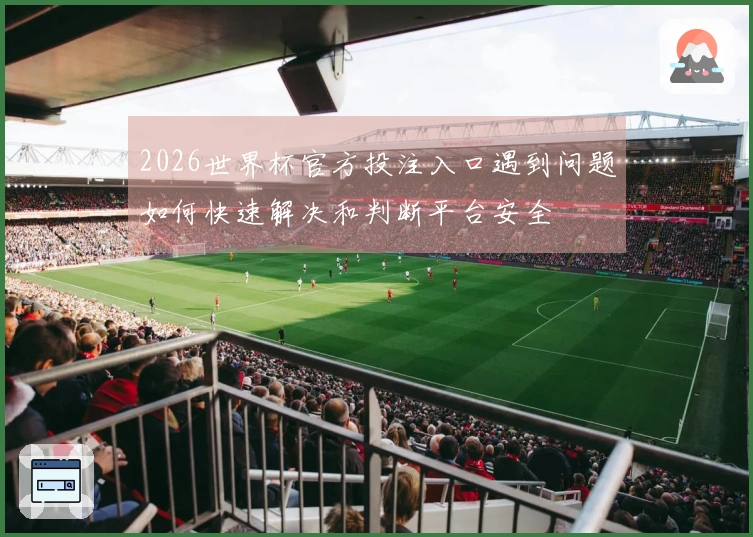 2026世界杯官方投注入口遇到问题如何快速解决和判断平台安全